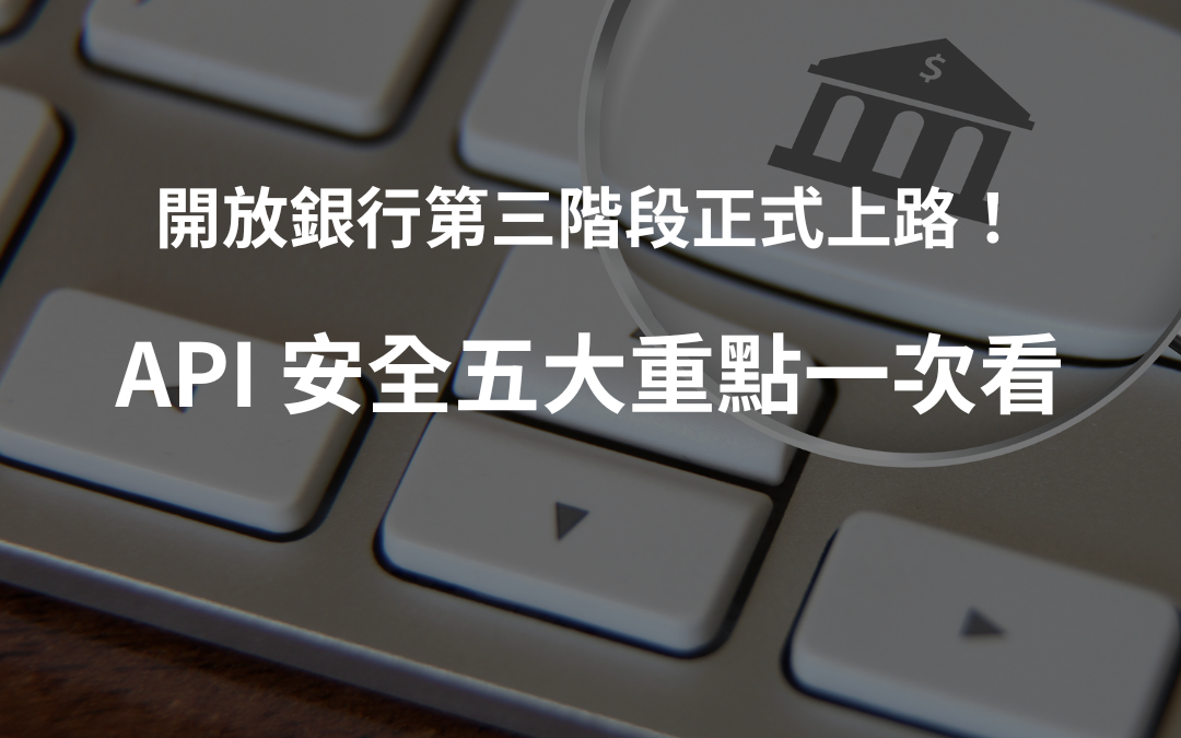 開放銀行第三階段正式上路，API 安全五大重點一次看