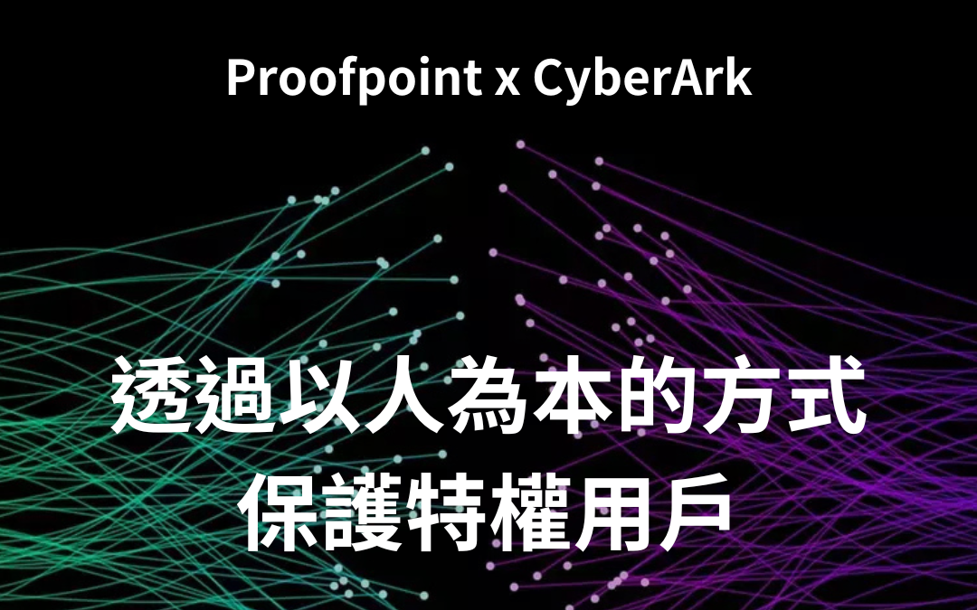 Proofpoint 攜手 CyberArk 深化戰略合作